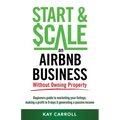 How to Start & Scale an Airbnb Business Without Owning Property: Beginners guide to marketing your listings, making a profit in 9 days & generating a
