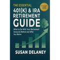 The Essential 401(k) & IRA Retirement Guide: What to Do With Your Retirement Accounts Before and After You Retire