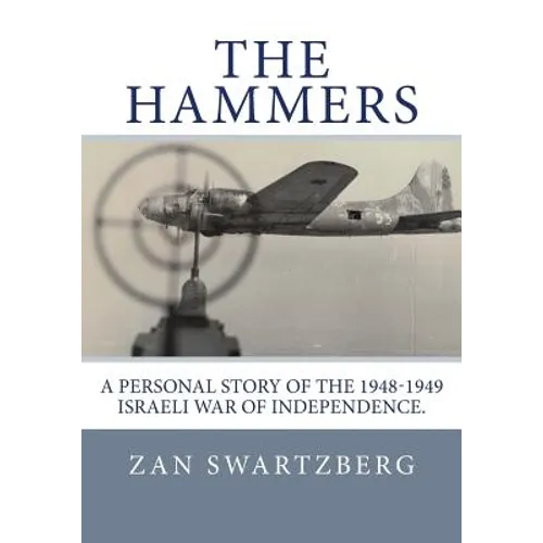 The Hammers: A Personal Story of Israel Air Force 69th Squadron B17 Flying Fortresses during 1948 -1949 Israeli War of Independence