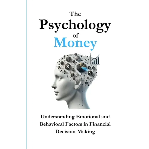 The Psychology of Money: Understanding Emotional and Behavioral Factors in Financial Decision-Making