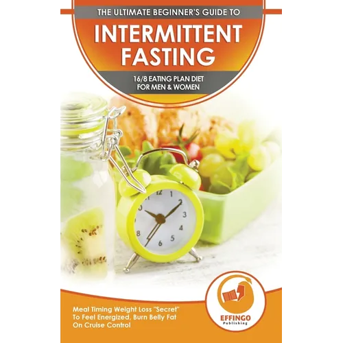 Intermittent Fasting: The Ultimate Beginner's Guide To Intermittent Fasting 16/8 Eating Plan Diet For Men & Women - Meal Timing Weight Loss "Secret" T