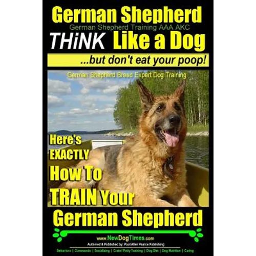 German Shepherd, German Shepherd Training AAA AKC: Think Like a Dog, But Don't Eat Your Poop!: German Shepherd Breed Expert Dog Training Here's EXACTL