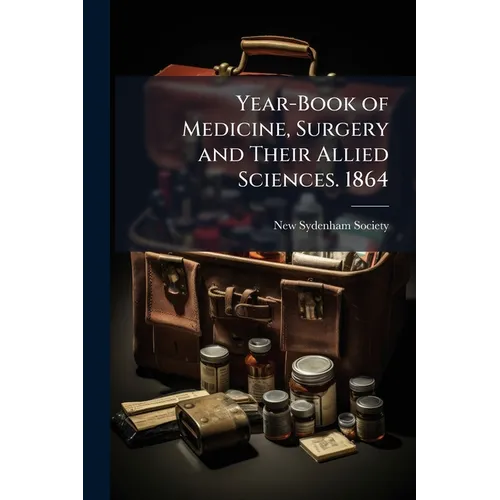 Year-Book of Medicine, Surgery and Their Allied Sciences. 1864