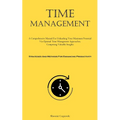 Time Management: A Comprehensive Manual For Unleashing Your Maximum Potential Via Optimal Time Management Approaches, Comprising Valuable Insights (St