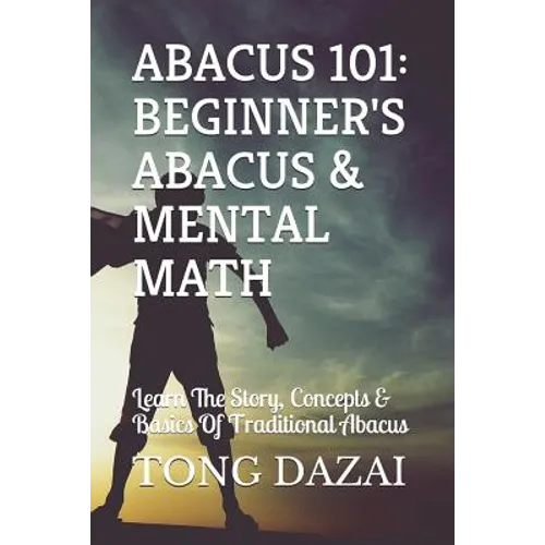 Abacus 101: Beginner's Abacus & Mental Math: Learn The Story, Concepts & Basics Of Traditional Abacus