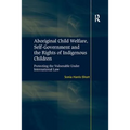 Aboriginal Child Welfare, Self-Government and the Rights of Indigenous Children: Protecting the Vulnerable Under International Law