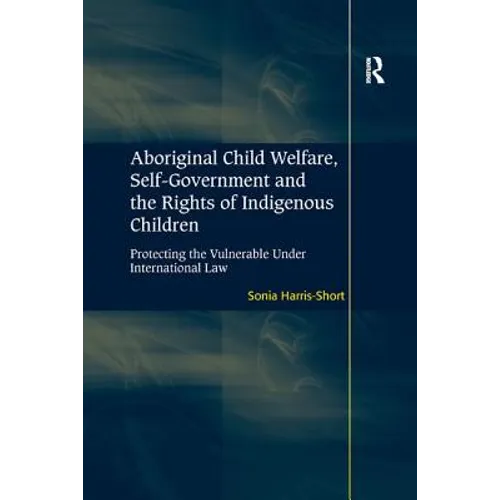 Aboriginal Child Welfare, Self-Government and the Rights of Indigenous Children: Protecting the Vulnerable Under International Law