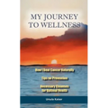 My Journey To Wellness: How I Beat Cancer Naturally, Tips on Prevention, Necessary Cleanses for Optimal Health