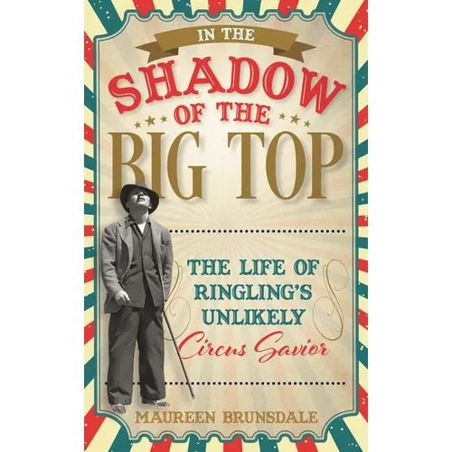 In the Shadow of the Big Top: The Life of Ringling's Unlikely Circus Savior