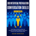 Job Interview Preparation and Conversation Skills 2-in-1 Book: Learn How to Crush Your Next Job Interview and Develop A Magnetic Charisma to Enhance Y