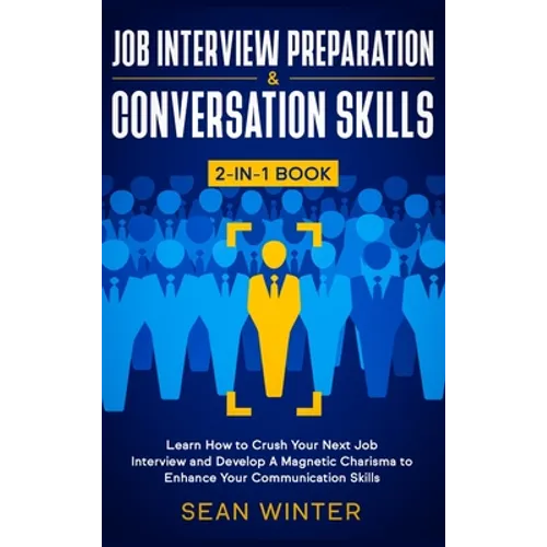 Job Interview Preparation and Conversation Skills 2-in-1 Book: Learn How to Crush Your Next Job Interview and Develop A Magnetic Charisma to Enhance Y