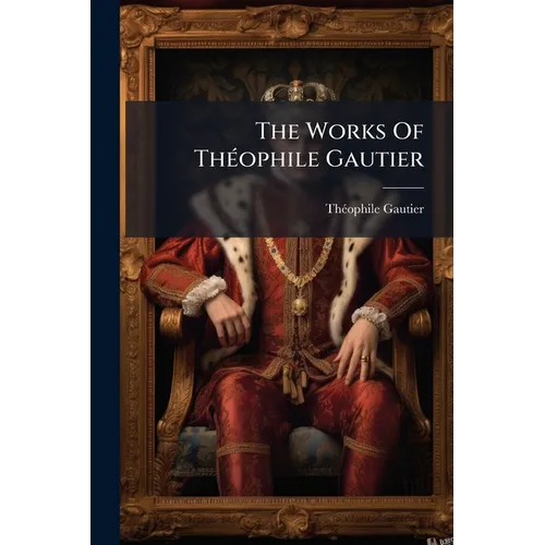 The Works Of Théophile Gautier: The Romance Of A Mummy. Egypt. Portraits Of The Day