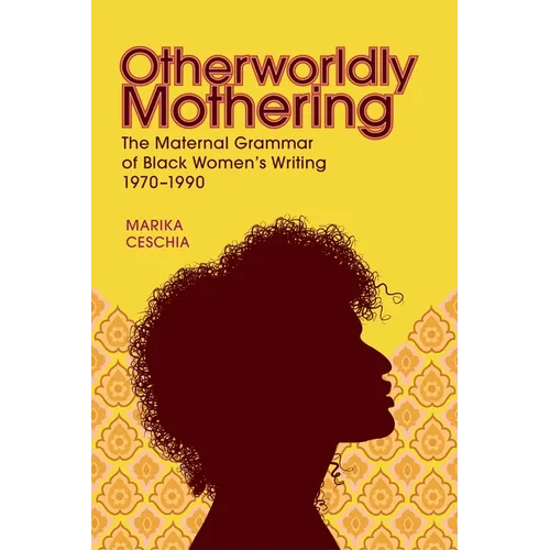Otherworldly Mothering: The Maternal Grammar of Black Women's Writing, 1970-1990