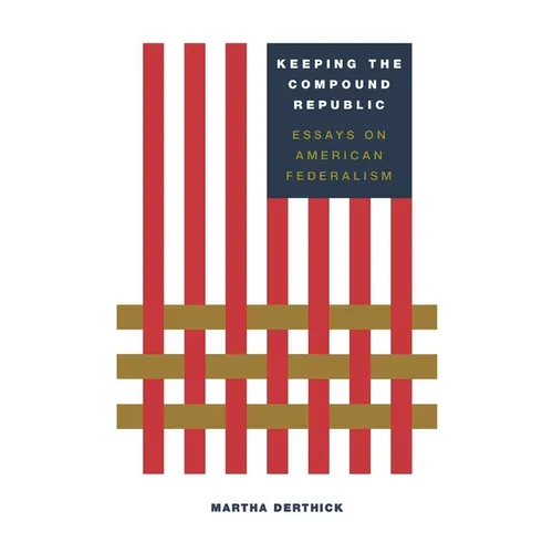 Keeping the Compound Republic: Essays on American Federalism