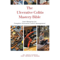 The Ulcerative Colitis Mastery Bible: Your Blueprint For Complete Ulcerative Colitis Management