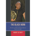 The Black Horn: The Story of Classical French Hornist Robert Lee Watt