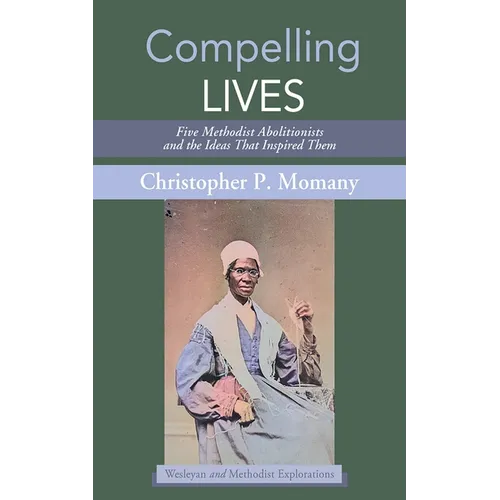 Compelling Lives: Five Methodist Abolitionists and the Ideas That Inspired Them