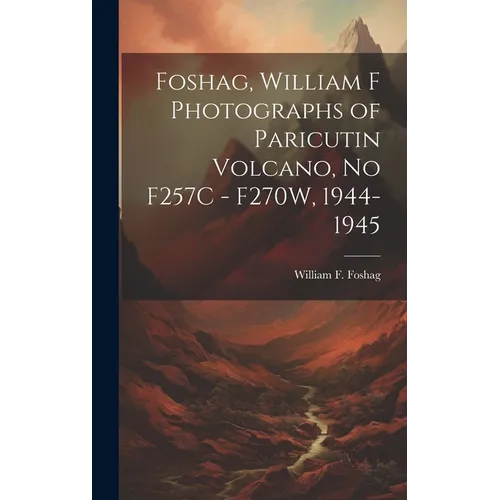 Foshag, William F Photographs of Paricutin Volcano, No F257C - F270W, 1944-1945