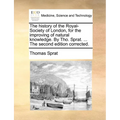 The history of the Royal-Society of London, for the improving of natural knowledge. By Tho. Sprat. ... The second edition corrected.