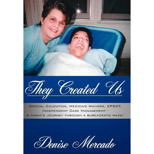 They Created Us: Special Education, Medicaid Waivers, EPSDT, Independent Case Management - A family's journey through a bureacratic maz