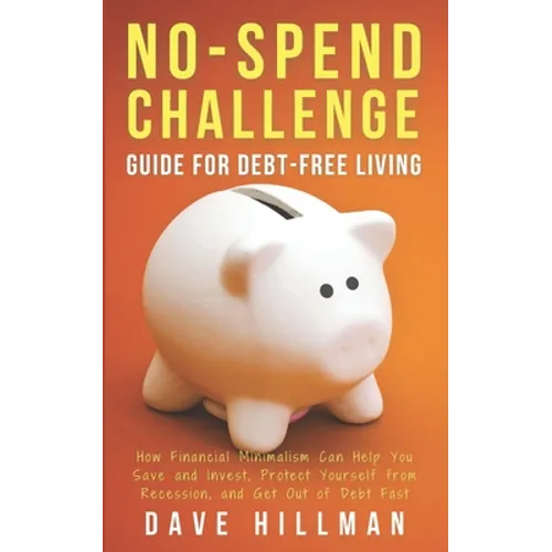 No-spend Challenge Guide for Debt-free Living: How Financial Minimalism Can Help You Save and Invest, Protect Yourself from Recession, and Get Out of