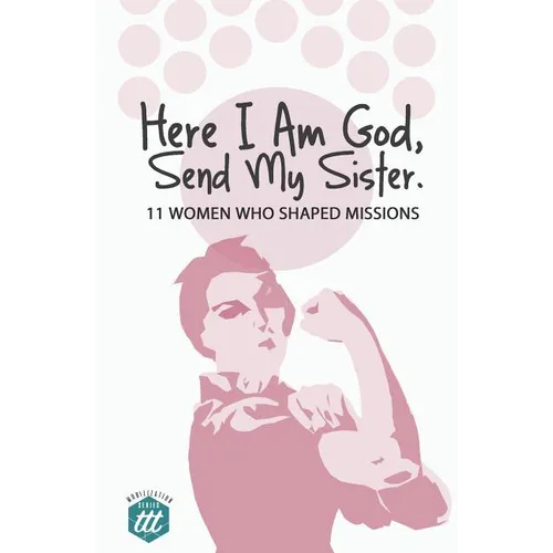 Here I am God, Send my Sister: 11 Women Who Shaped Missions