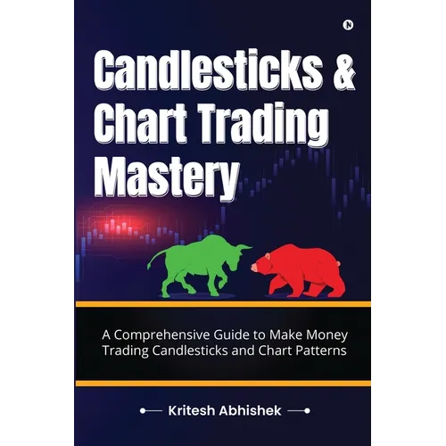 Candlesticks and Chart Trading Mastery: A Comprehensive Guide to Make Money Trading Candlesticks and Chart Patterns