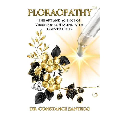 Floraopathy(TM): The Art and Science of Vibrational Healing with Essential Oils