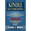 Kindle Self-Publishing - 25+ Untold Tips Which Will Maximize Your Profits By 300%