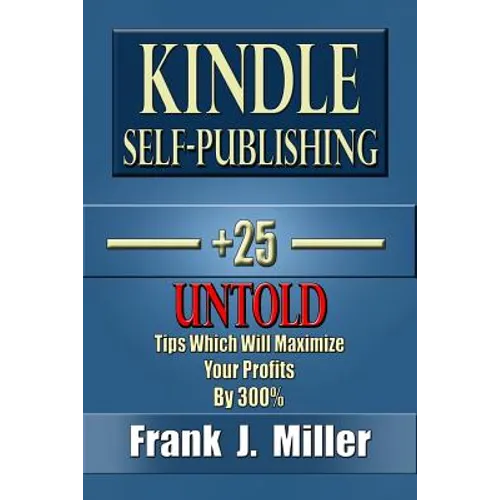 Kindle Self-Publishing - 25+ Untold Tips Which Will Maximize Your Profits By 300%