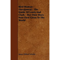 Bird Woman - (Sacajawea) - The Guide of Lewis and Clark - Her Own Story Now First Given to the World