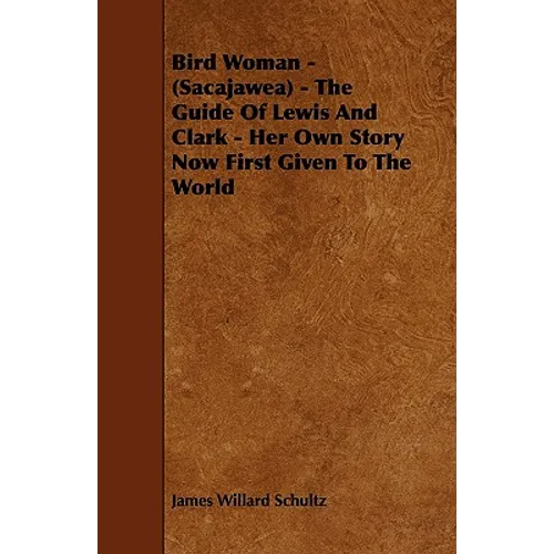Bird Woman - (Sacajawea) - The Guide of Lewis and Clark - Her Own Story Now First Given to the World