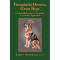 Thoughtful Owners, Great Dogs: Canine Behavior and Training a Triadic Approach
