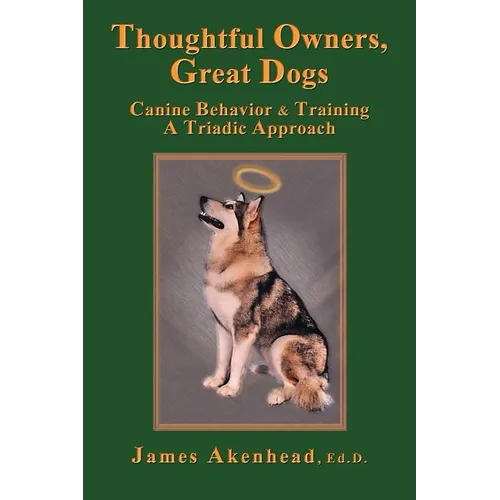 Thoughtful Owners, Great Dogs: Canine Behavior and Training a Triadic Approach