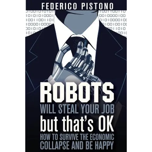 Robots Will Steal Your Job, But That's OK: how to survive the economic collapse and be happy