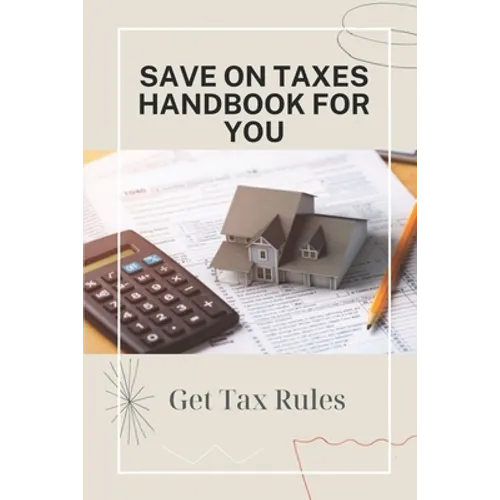 Save On Taxes Handbook For You: Get Tax Rules: Understanding Taxes For Beginners