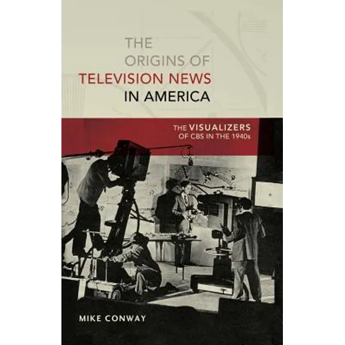 The Origins of Television News in America: The Visualizers of CBS in the 1940s