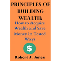 Principles of Building Wealth: How to Acquire Wealth and Save Money in Tested Ways