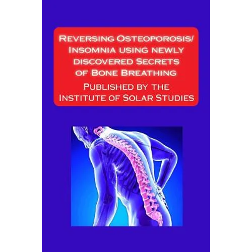 Reversing Osteoporosis/Insomnia using newly discovered Secrets of Bone Breathing: Published by the Institute for Solar Studies
