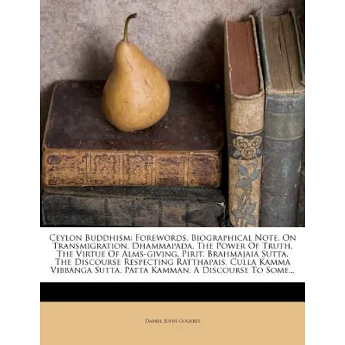 Ceylon Buddhism: Forewords. Biographical Note. on Transmigration. Dhammapada. the Power of Truth. the Virtue of Alms-Giving. Pirit. Bra