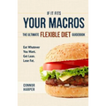 If It Fits Your Macros: The Ultimate Flexible Diet Guidebook: Eat Whatever You Want. Get Lean. Lose Fat.