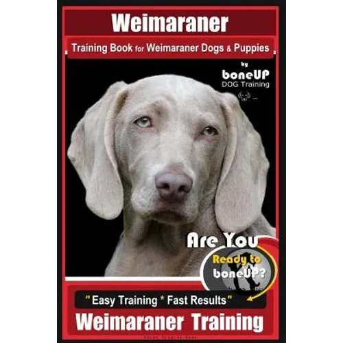 Weimaraner Training Book for Weimaraner Dogs & Puppies By BoneUP DOG Training: Are You Ready to right way Bone Up? Easy Training * Fast Results Weimar