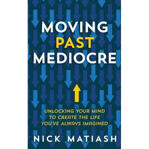 Moving Past Mediocre: Unlocking Your Mind to Create the Life You've Always Imagined