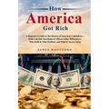 How America Got Rich: A Beginner's Guide to the History of American Capitalism - from Colonial Merchants to Silicon Valley Billionaires, Who Built It,