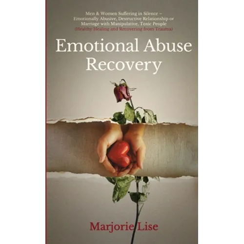 Emotional Abuse Recovery: Men & Women Suffering in Silence - Emotionally Abusive, Destructive Relationship or Marriage with Manipulative, Toxic People