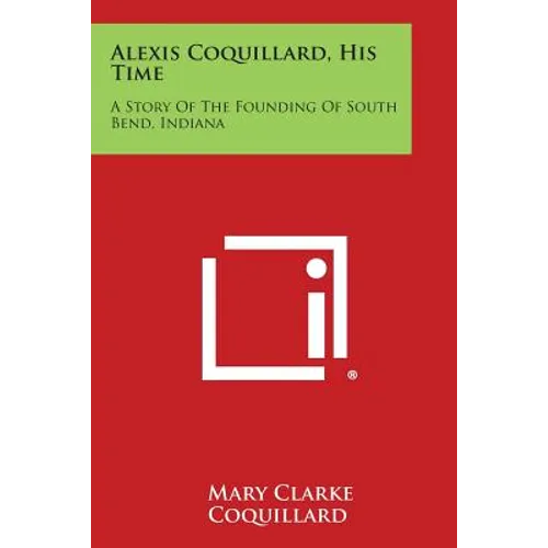 Alexis Coquillard, His Time: A Story Of The Founding Of South Bend, Indiana