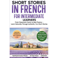 Short Stories in French For Intermediate Learners: From Classroom French to Real Fluency - Learn Naturally Through Authentic, Fun Short Stories
