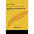 Anti-War: Two Discourses, Delivered At Williston And Burlington, July, 1846 (1847)