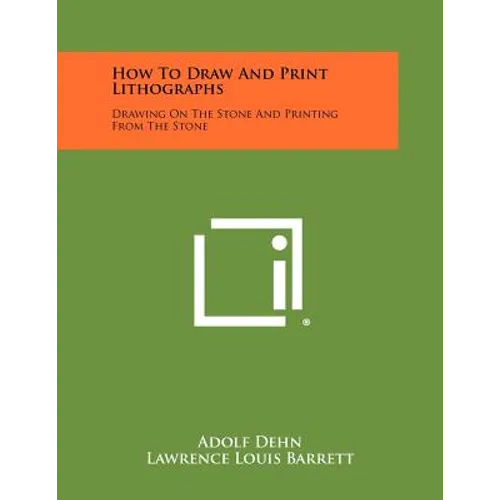 How To Draw And Print Lithographs: Drawing On The Stone And Printing From The Stone