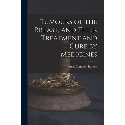 Tumours of the Breast, and Their Treatment and Cure by Medicines